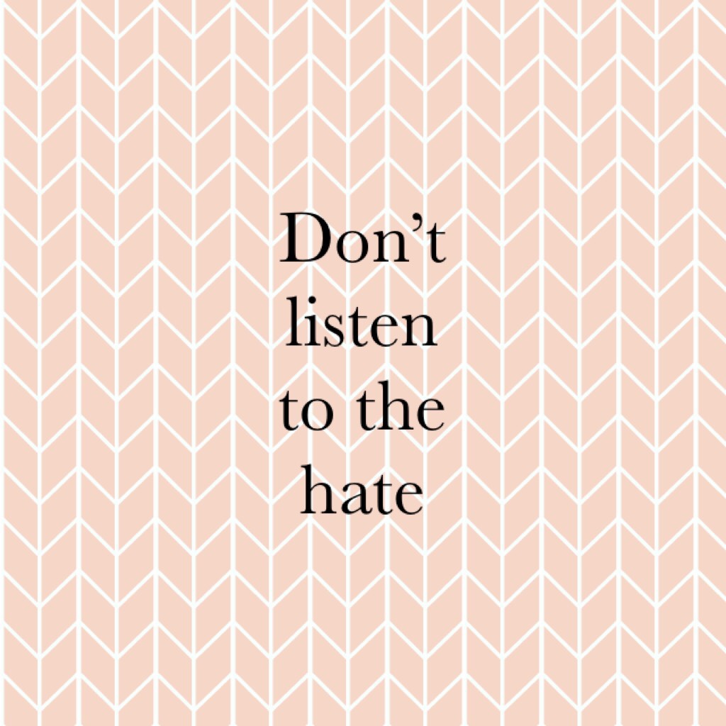 Don’t listen to the hate 