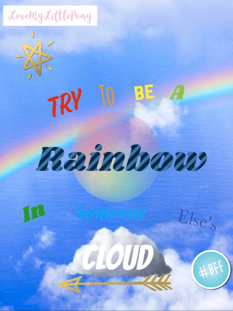 Try To Be A Rainbow In Someone Else's Cloud🌈