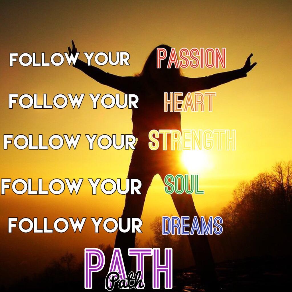 Follow anything that will lead you to what your made to be 