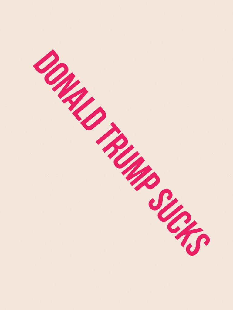 Donald trump sucks 