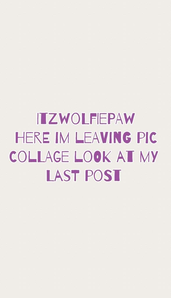 Itzwolfiepaw
Here im leaving pic
Collage look at my 
Last post 
