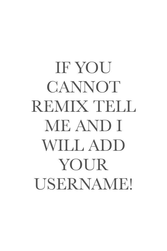 IF YOU CANNOT REMIX TELL ME AND I WILL ADD YOUR USERNAME!
