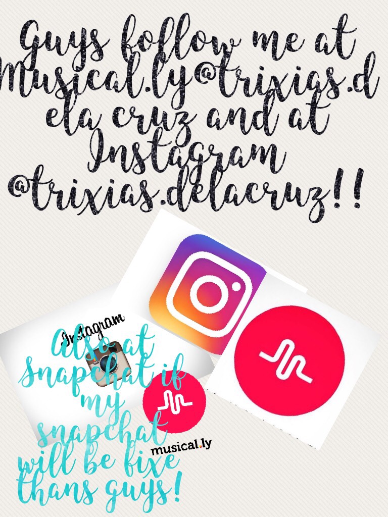 Guys follow me at Musical.ly@trixias.dela cruz and at Instagram @trixias.delacruz!!