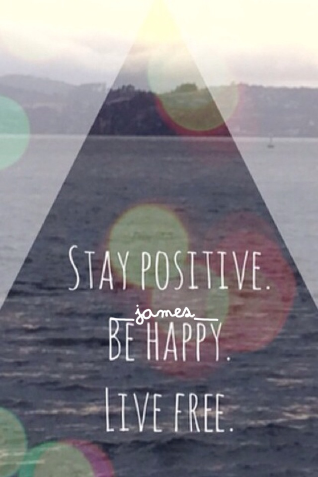 Stay positive, be happy, live free