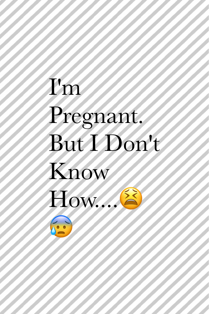 I'm Pregnant. But I Don't Know How....😫😰