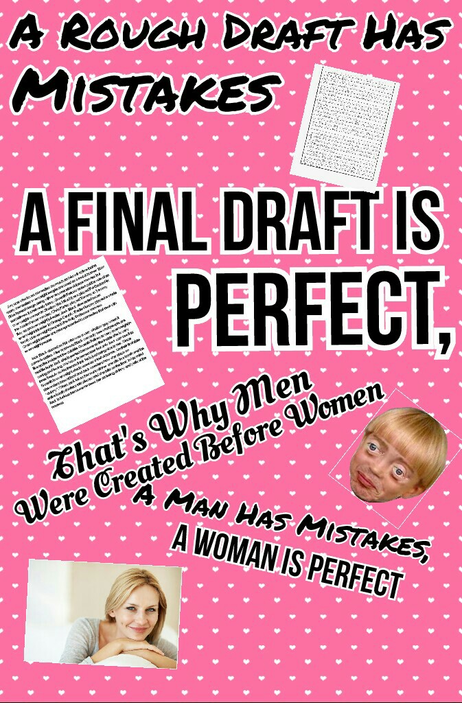 Why were men created before women? Because a rough draft has mistakes and a final draft is perfect. A man has mistakes and a woman is perfect!