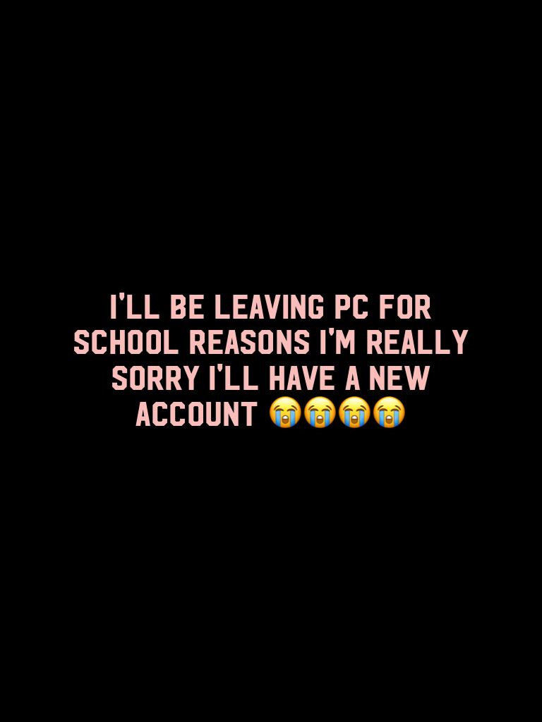 I'll be leaving PC for school reasons I'm really sorry I'll have a new account 😭😭😭😭