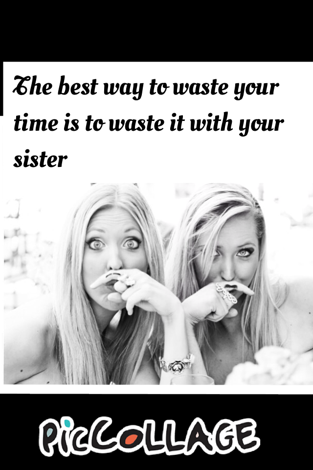 The best way to waste your time is to waste it with your sister