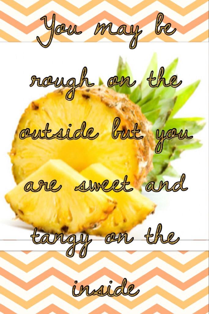 You may be rough on the outside but you are sweet and tangy on the inside