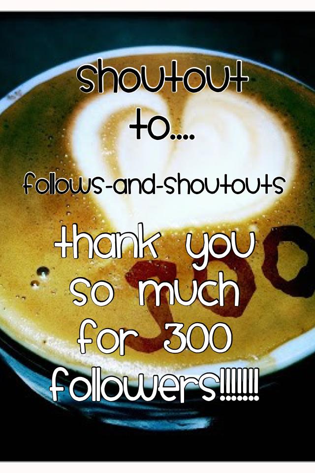 Shoutout to.... Follows-and-shoutouts for being my 300th follower 