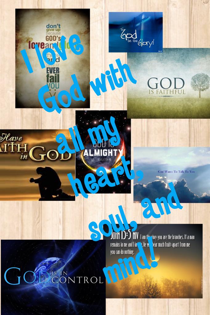 I love God with all my heart, soul, and mind!