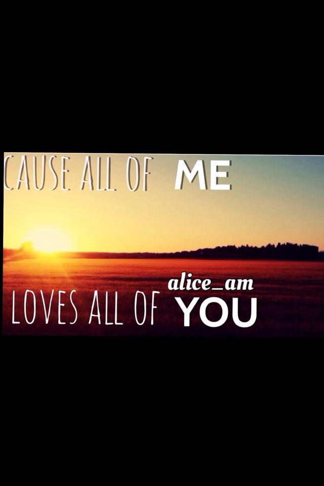 'Cause all of me loves all of you'