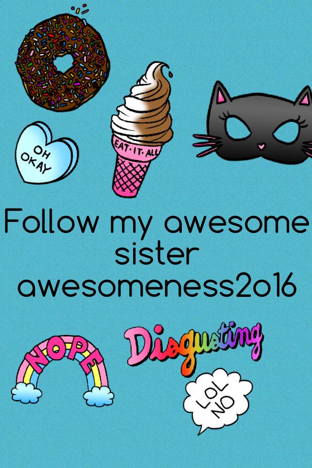 Me and awesomeness2o16 are sisters so go follow her 