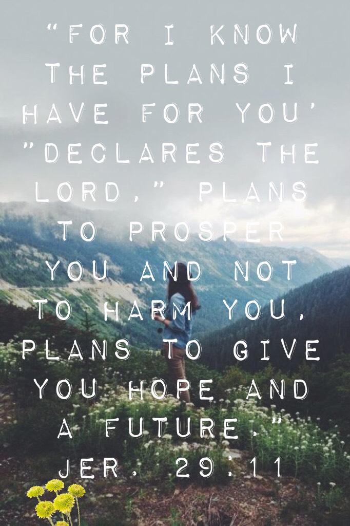 “For I know the plans I have for you’ ”declares the lord,” plans to prosper you and not to harm you, plans to give you hope and a future.” Jer. 29:11 l o v e   I t 