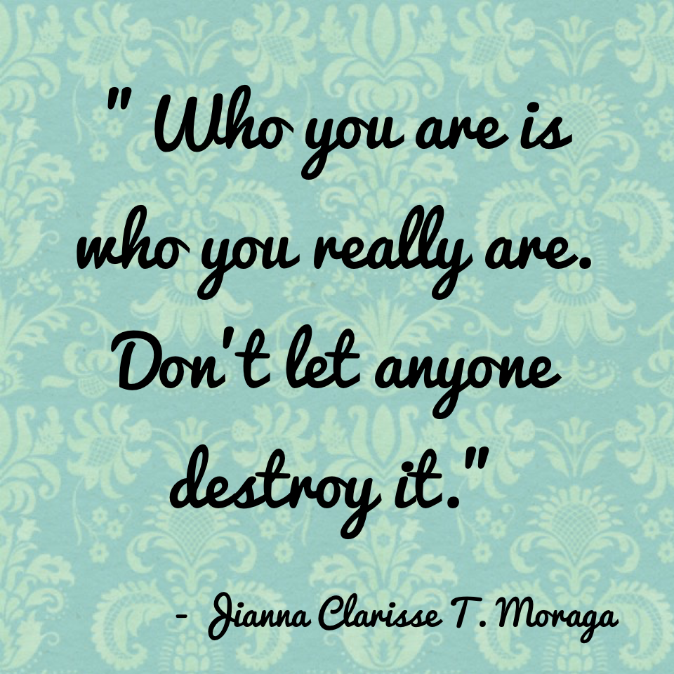"Who you are is who you really are. Don't let anyone destroy it."