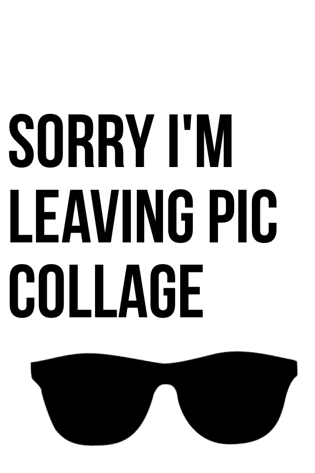 sorry I'm leaving pic collage 