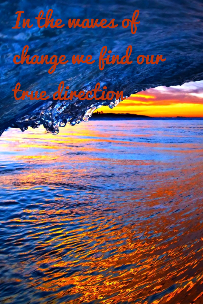 In the waves of change we find our true direction 