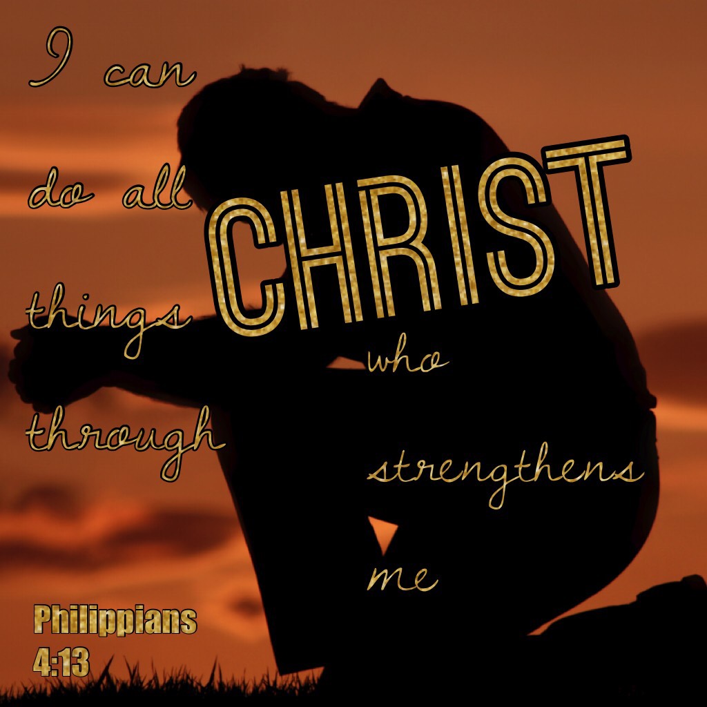 I can do all things through Christ who strengthens me
Philippians 4:13 