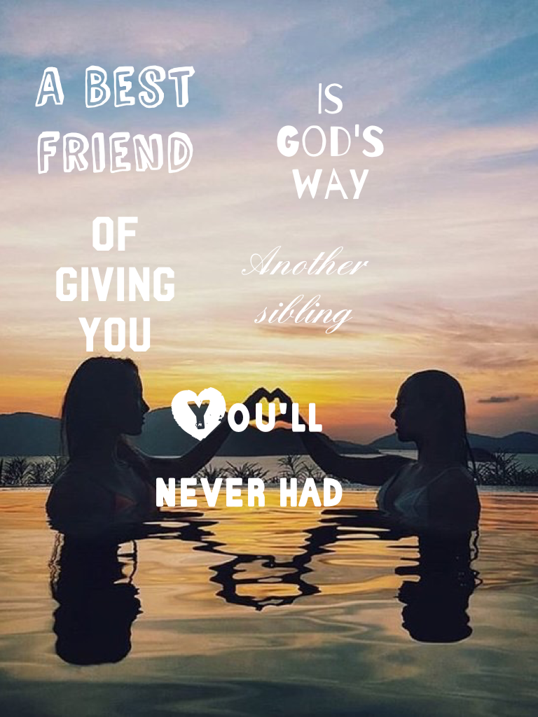 A best friend is God's way of giving you another sibling you'll never have