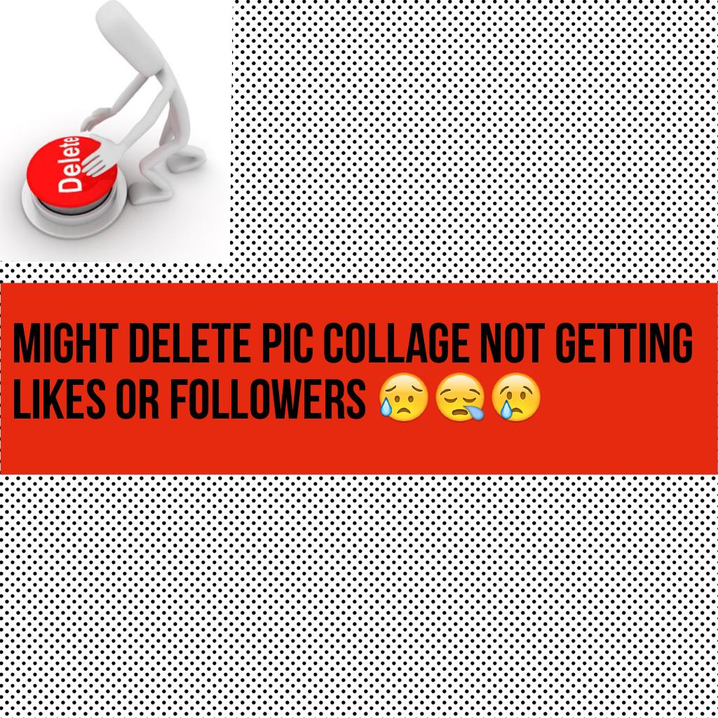 Might delete pic collage not getting likes or followers 😥😪😢