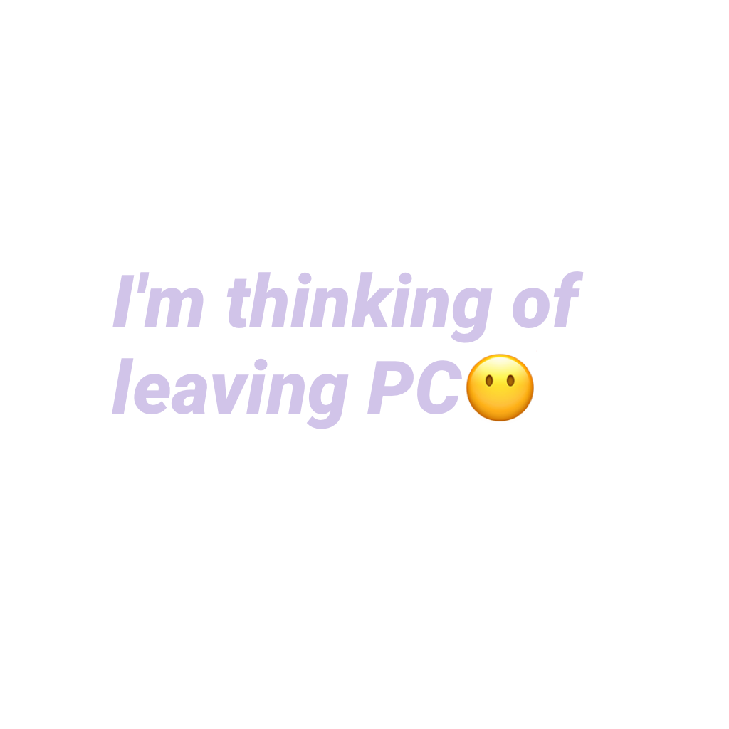 I'm thinking of leaving PC😶