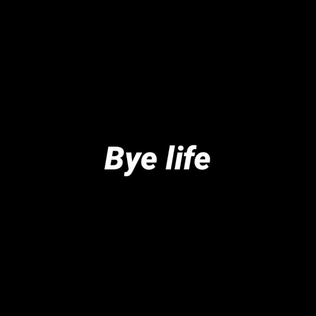 Bye life