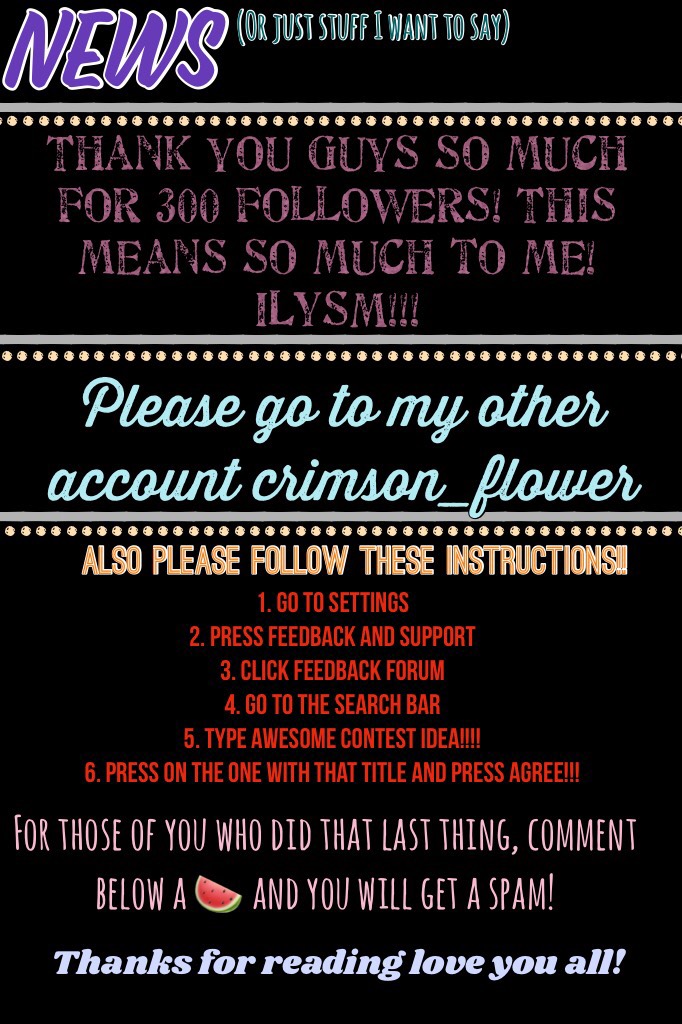 🍉tap🍉

News! Please do those last 6 steps it would make my day! I really want this idea to happen!(follow those steps to find out what it is😉) ty!😘