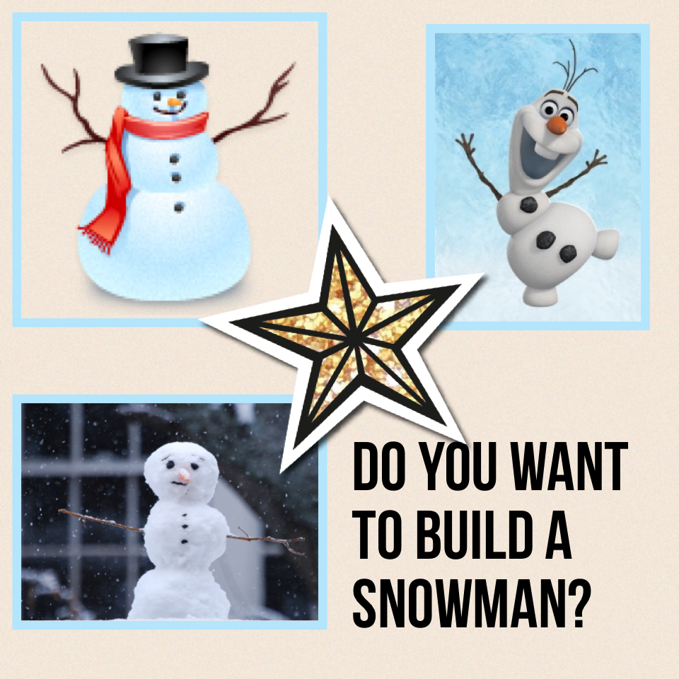 Do you want to build a snowman? Cause I do