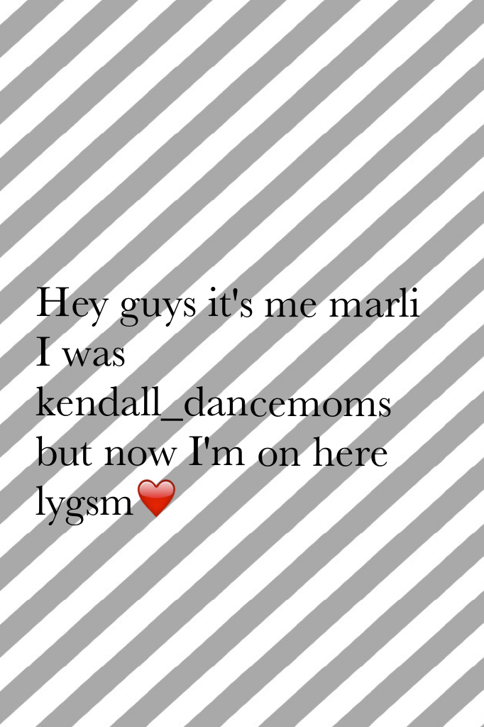 Hey guys it's me marli I was kendall_dancemoms but now I'm on here lygsm❤️