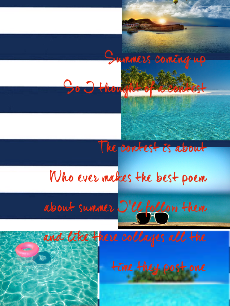 Summers coming up 
So I thought of a contest 

The contest is about 
Who ever makes the best poem about summer I'll follow them and like there collages all the time they post one 