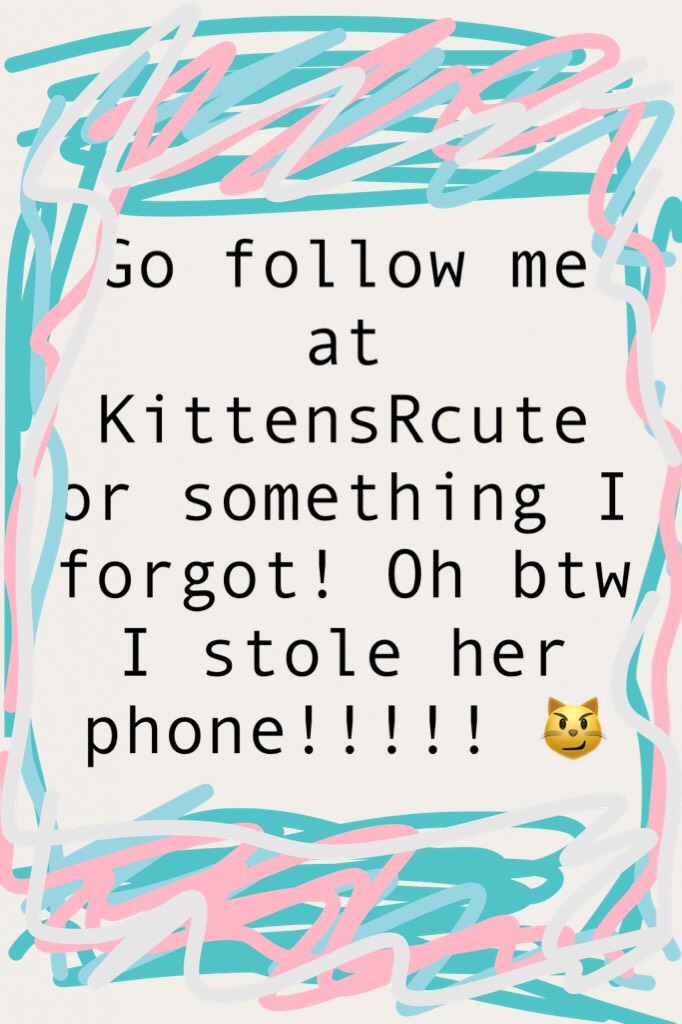 Go follow me at KittensRcute or something I forgot! Oh btw I stole her phone!!!!! 😼