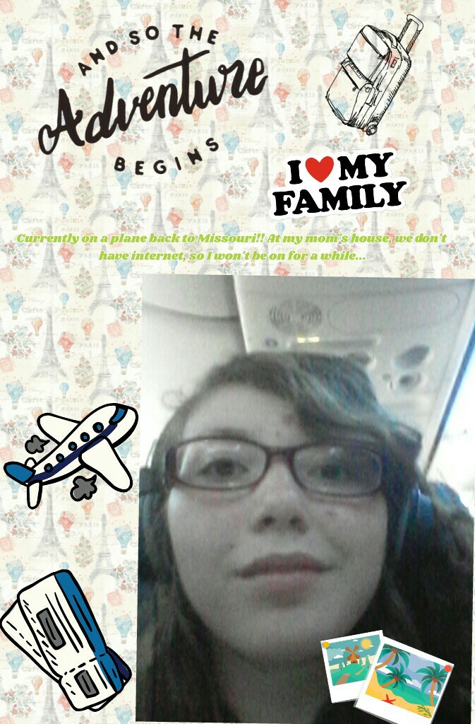 Currently on a plane back to Missouri!! At my mom's house, we don't have internet, so I won't be on for a while...