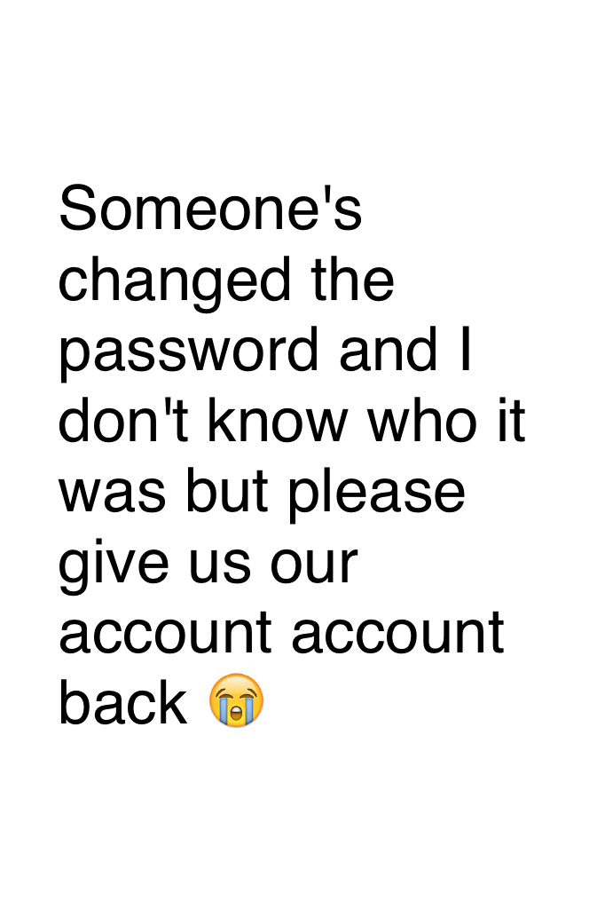 Someone's changed the password and I don't know who it was but please give us our account account back 😭