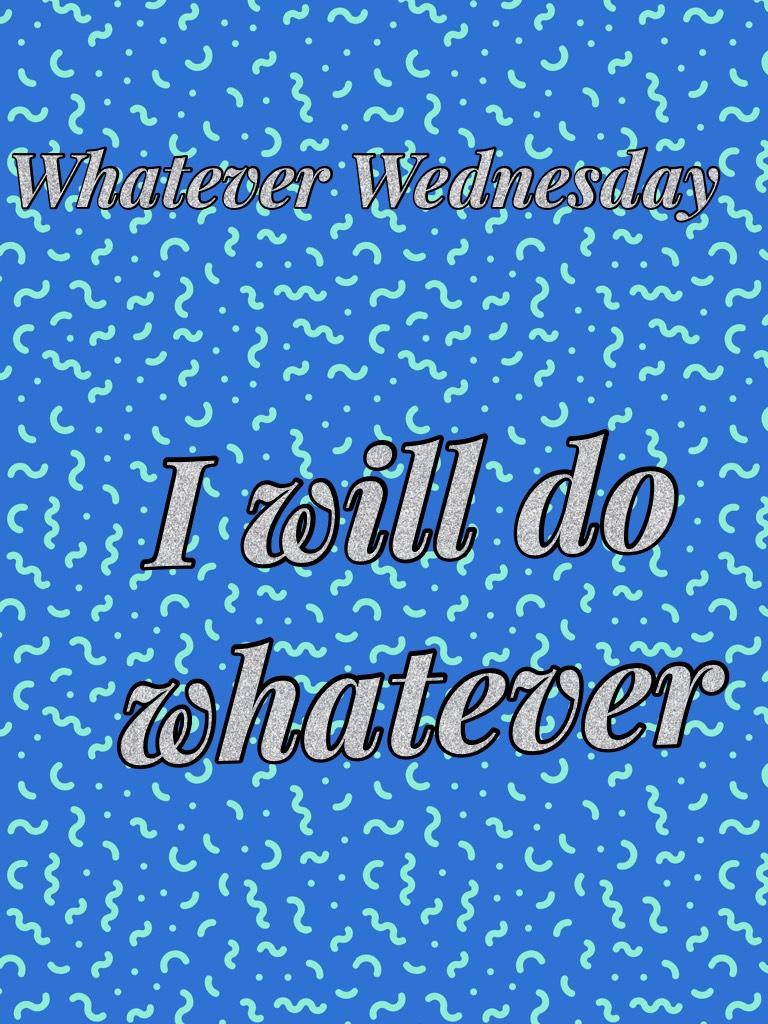 I will do whatever 