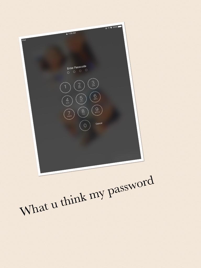 What u think my password 