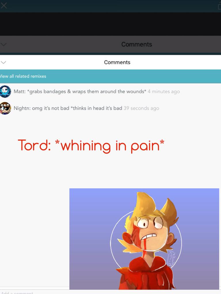Tord: *whining in pain*