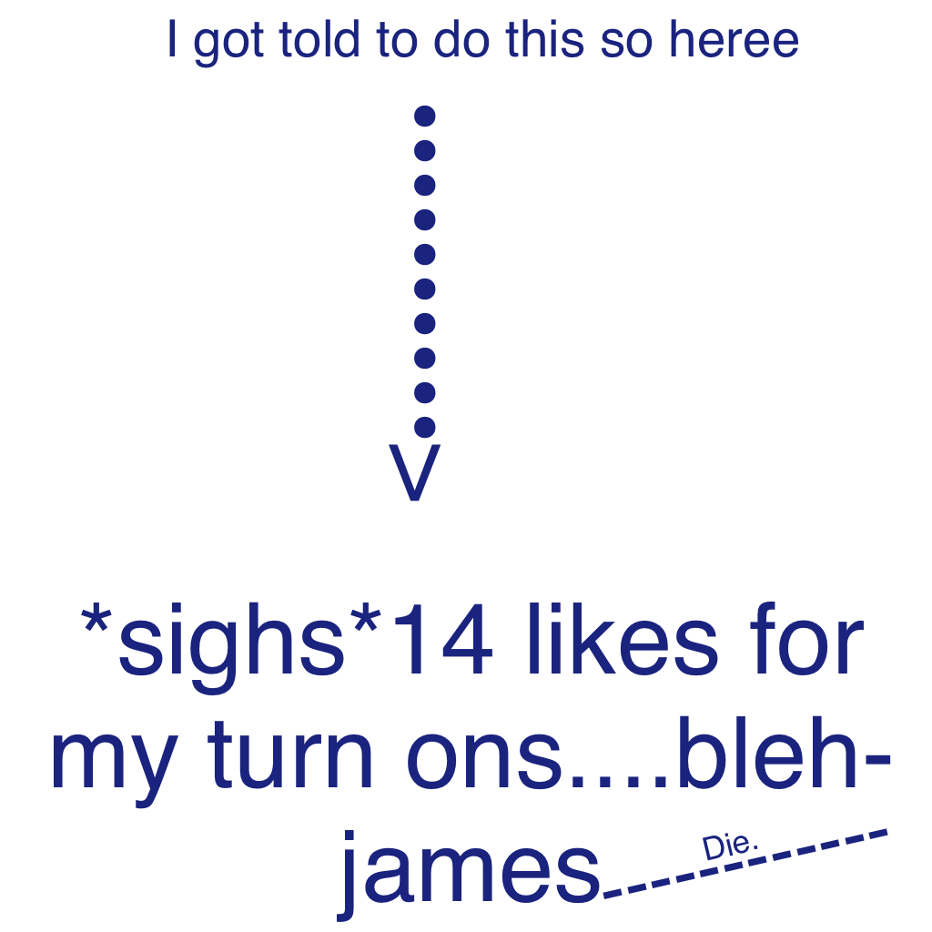 *sighs*14 likes for my turn ons....bleh-james
