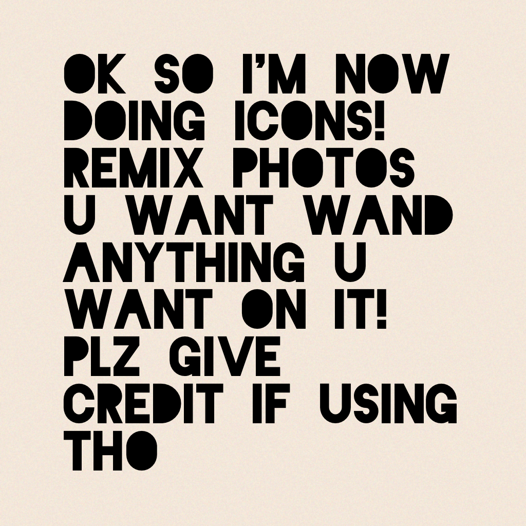 Ok so I'm now doing icons! Remix photos u want wand anything u want on it! Plz give credit if using tho