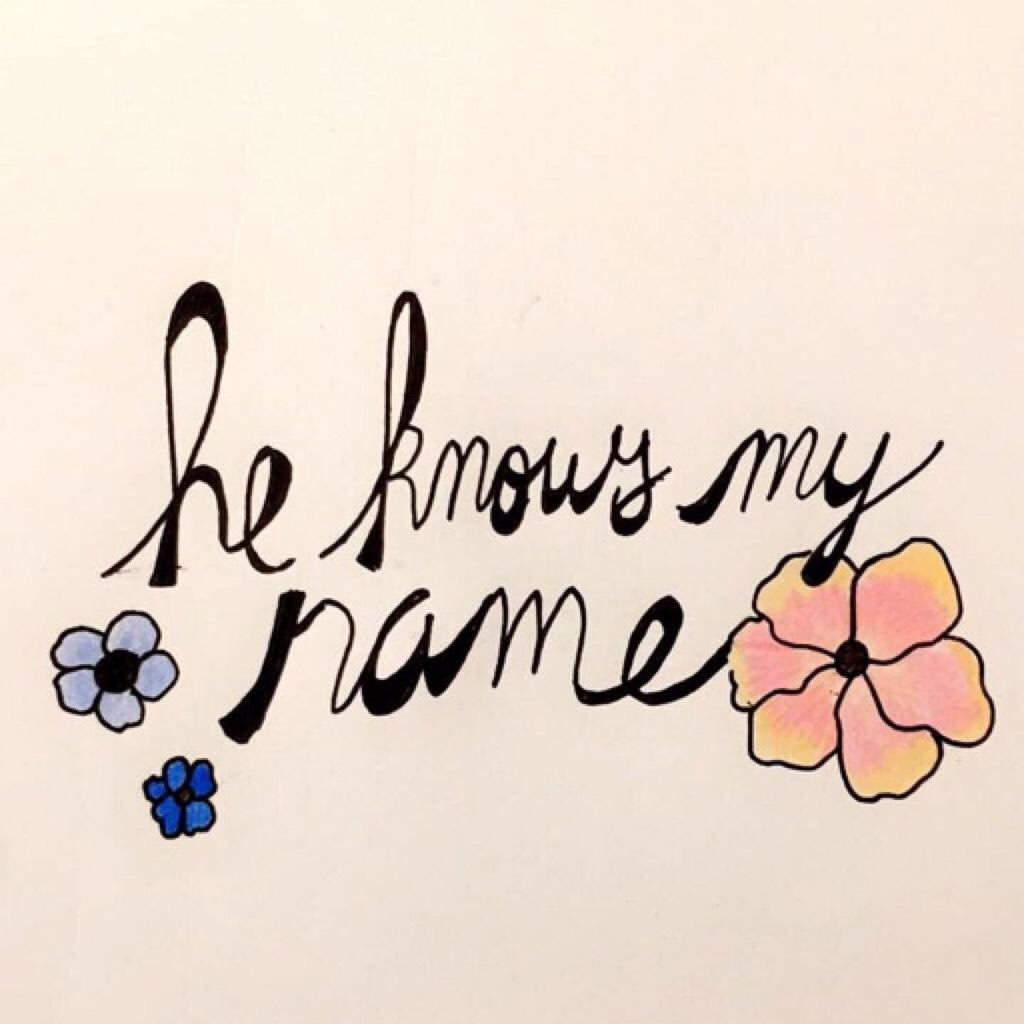 he knows my name. every step that I take. every move that I make. every tear that I cry.