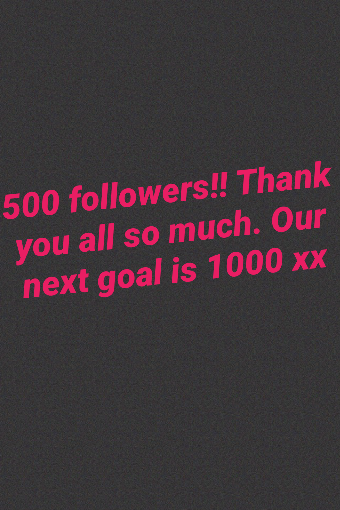 500 followers!! Thank you all so much. Our next goal is 1000 xx