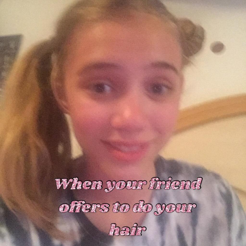 When your friend offers to do your hair 
