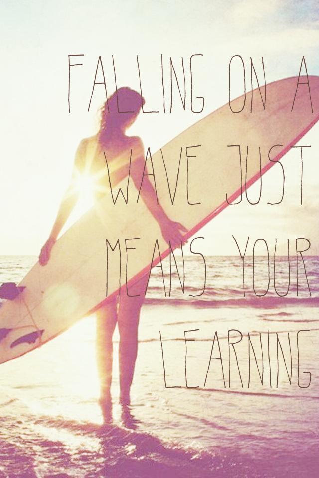 "Falling on a wave just means your learning."