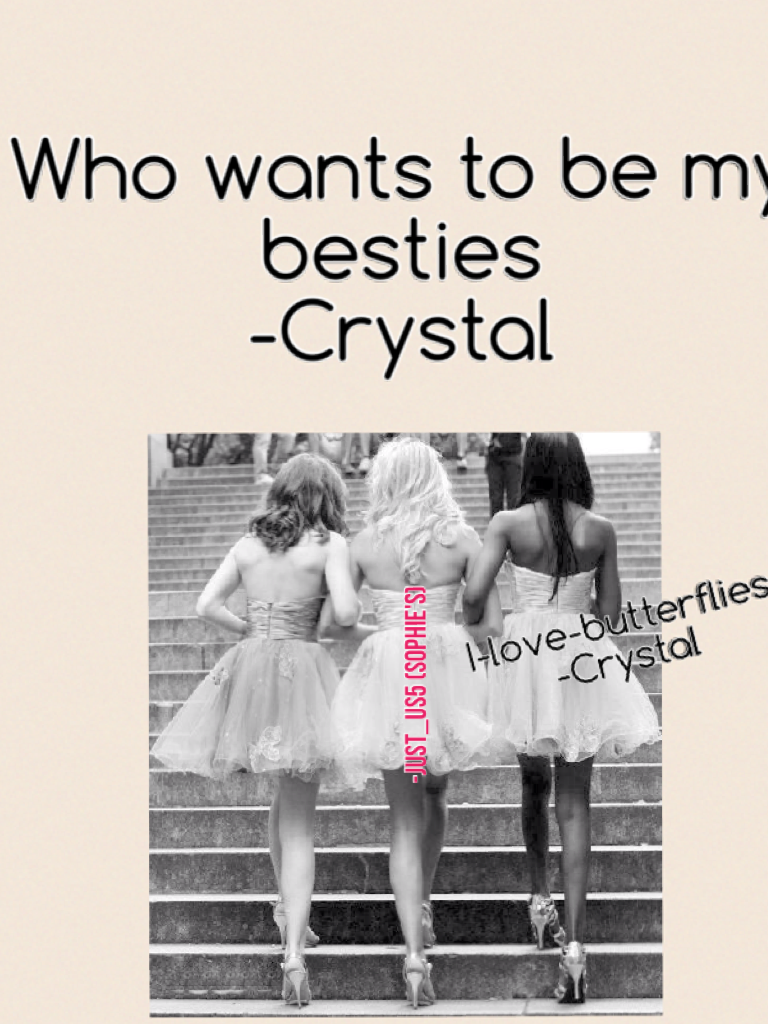 Who wants to be my besties 
-Crystal 
Since I am new I need besties