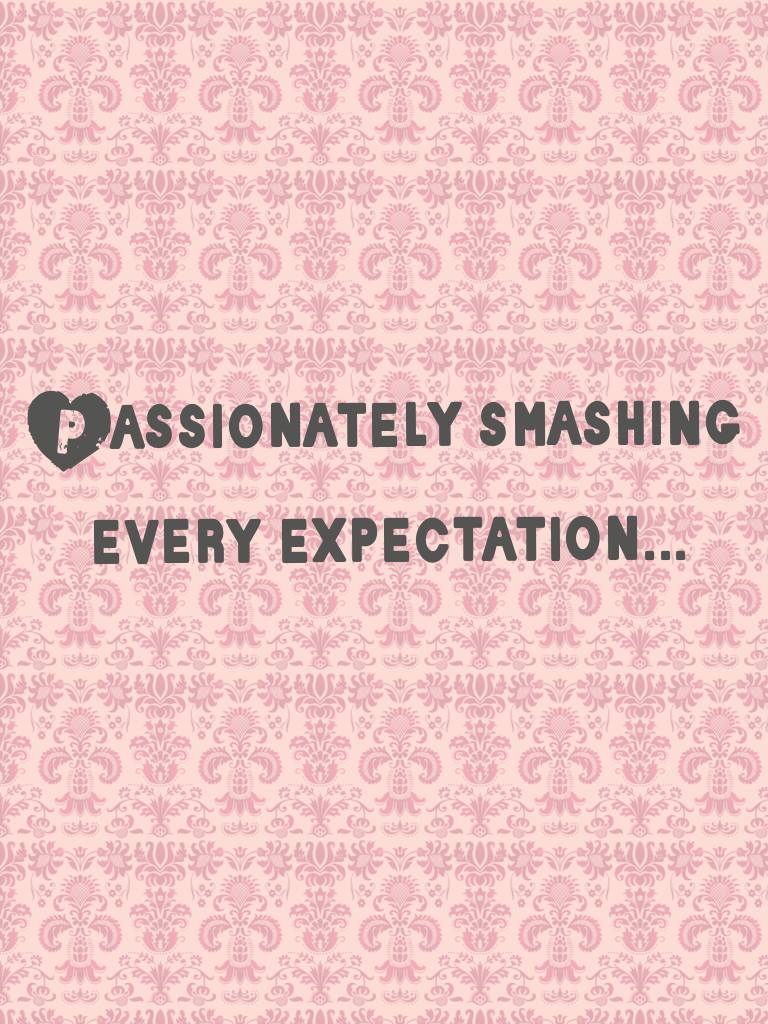 Passionately smashing every expectation