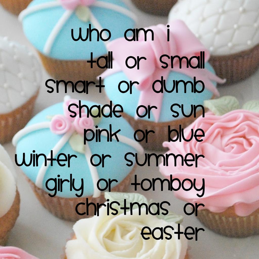 Tall or small
Smart or dumb
Shade or sun
Pink or blue
Winter or summer
Girly or tomboy 
Christmas or Easter 