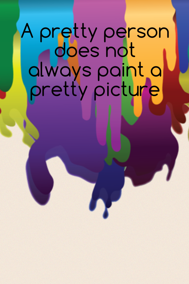 A pretty person does not always paint a pretty picture 