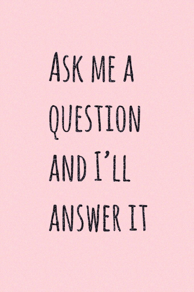 Ask me a question and I’ll answer it