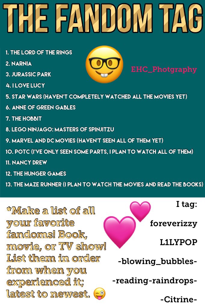 Fandom Tag! 🤓 I’ve never done one before, so if I did anything wrong sorry. 😂 Made by Lord-of-the-rings-fan! 😆 Some of mine might be in the wrong order. 🤔 The ppl I tagged: If you don’t wanna do it, or you’re busy and don’t even see this, it’s fine. 😋