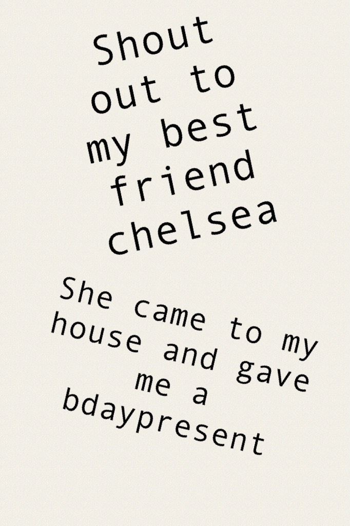 Shout out to my best friend chelsea