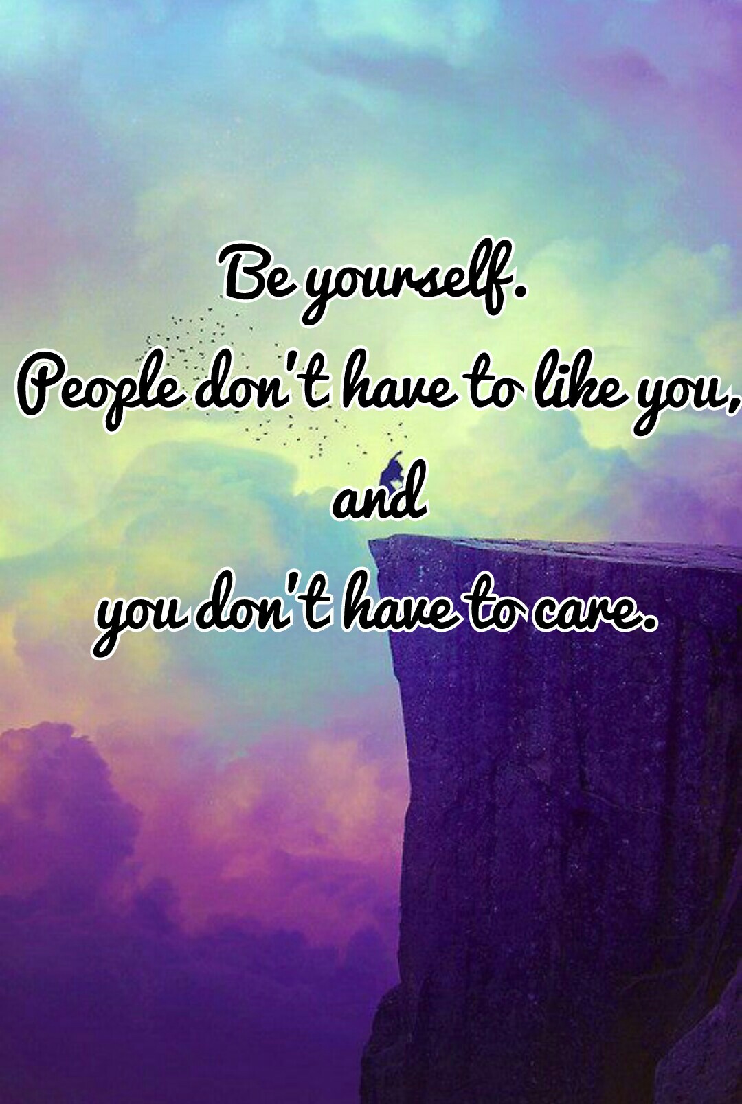 Be yourself.
 People don't have to like you, 
and
you don't have to care.
